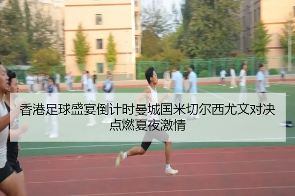 香港足球盛宴倒计时曼城国米切尔西尤文对决点燃夏夜激情