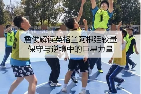 詹俊解读英格兰阿根廷较量 保守与逆境中的巨星力量