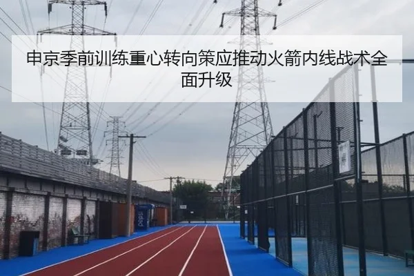 申京季前训练重心转向策应推动火箭内线战术全面升级